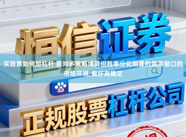 买股票如何加杠杆 面对多策略博弈但胜率分化明显的震荡窗口的市场环境，偏好高确定