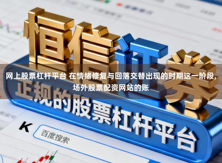 网上股票杠杆平台 在情绪修复与回落交替出现的时期这一阶段，场外股票配资网站的账