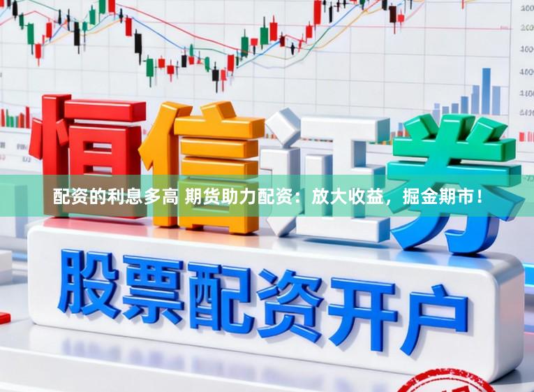 配资的利息多高 期货助力配资:放大收益,掘金期市!