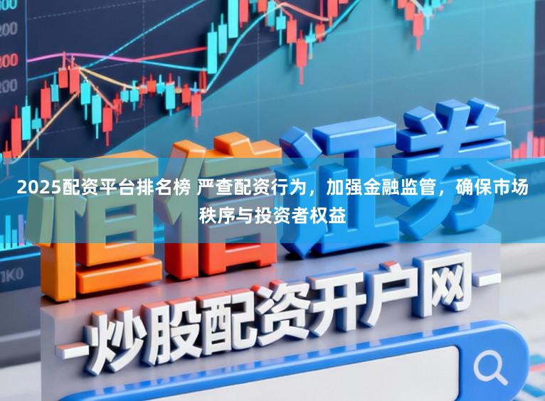2025配资平台排名榜 严查配资行为,加强金融监管,确保市场秩序与投资者权益