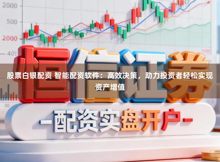 股票白银配资 智能配资软件:高效决策,助力投资者轻松实现资产增值