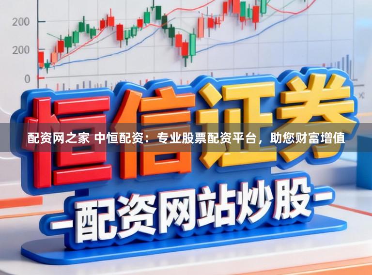配资网之家 中恒配资:专业股票配资平台,助您财富增值