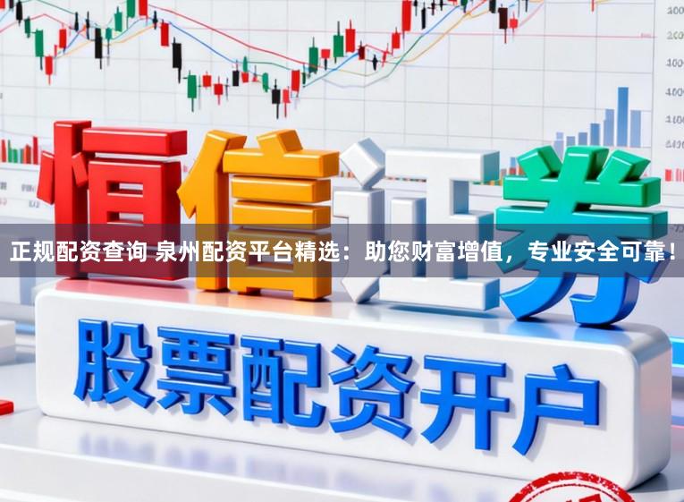 正规配资查询 泉州配资平台精选：助您财富增值，专业安全可靠！