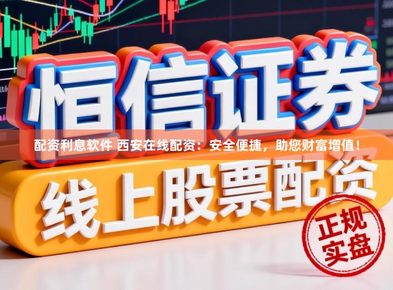 配资利息软件 西安在线配资：安全便捷，助您财富增值！