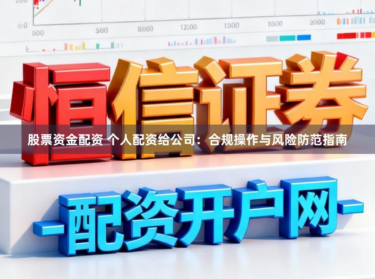 股票资金配资 个人配资给公司:合规操作与风险防范指南