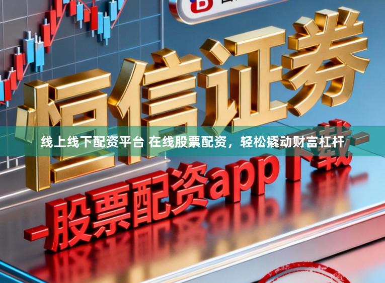 线上线下配资平台 在线股票配资,轻松撬动财富杠杆