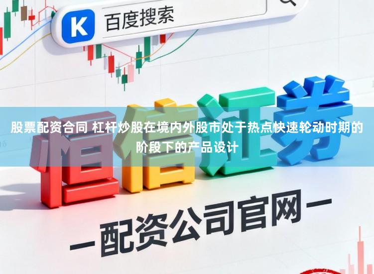 股票配资合同 杠杆炒股在境内外股市处于热点快速轮动时期的阶段下的产品设计