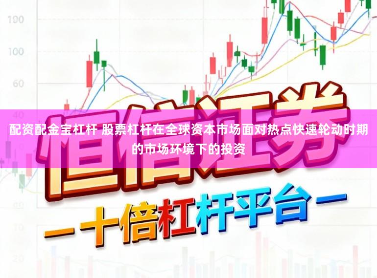 配资配金宝杠杆 股票杠杆在全球资本市场面对热点快速轮动时期的市场环境下的投资