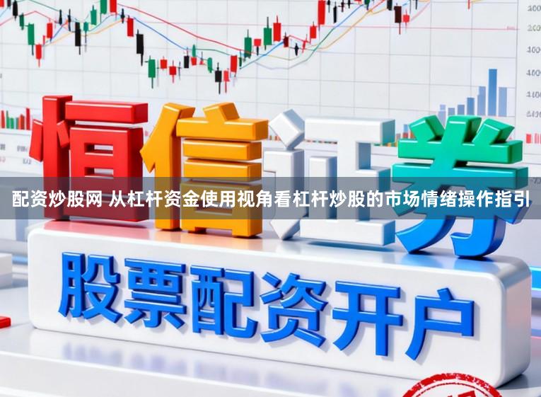 配资炒股网 从杠杆资金使用视角看杠杆炒股的市场情绪操作指引