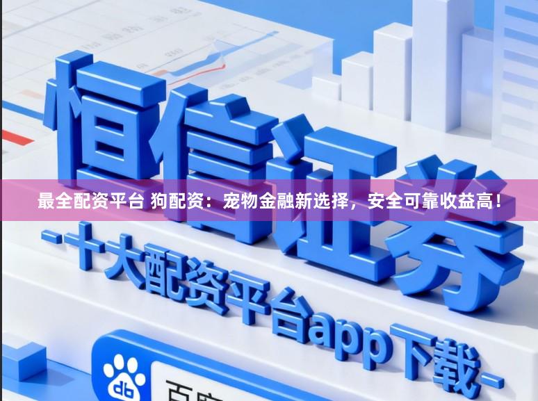 最全配资平台 狗配资:宠物金融新选择,安全可靠收益高!