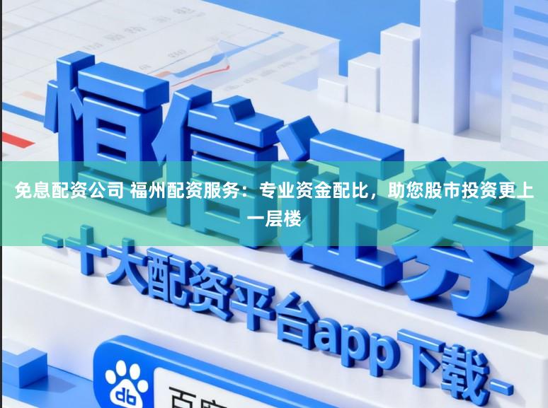 免息配资公司 福州配资服务:专业资金配比,助您股市投资更上一层楼