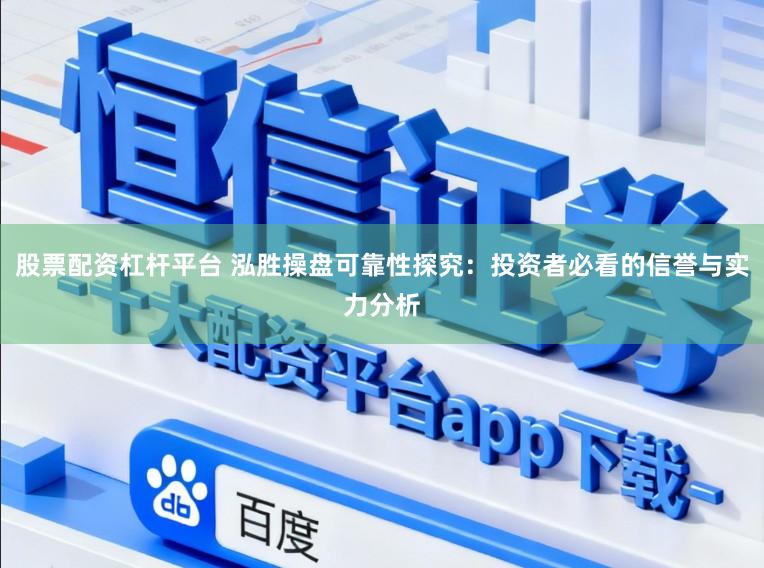 股票配资杠杆平台 泓胜操盘可靠性探究:投资者必看的信誉与实力分析
