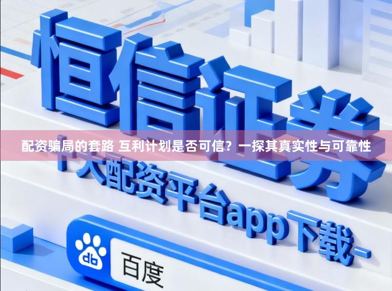 配资骗局的套路 互利计划是否可信?一探其真实性与可靠性