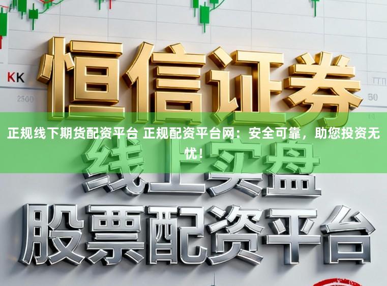 正规线下期货配资平台 正规配资平台网:安全可靠,助您投资无忧!