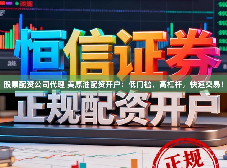 股票配资公司代理 美原油配资开户：低门槛，高杠杆，快速交易！