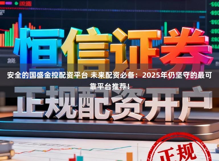 安全的国盛金控配资平台 未来配资必备:2025年仍坚守的最可靠平台推荐!