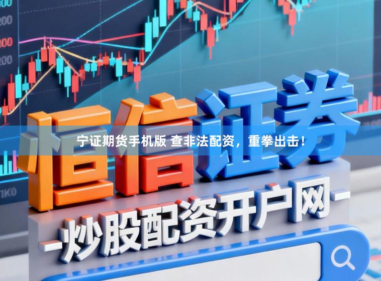 宁证期货手机版 查非法配资，重拳出击！