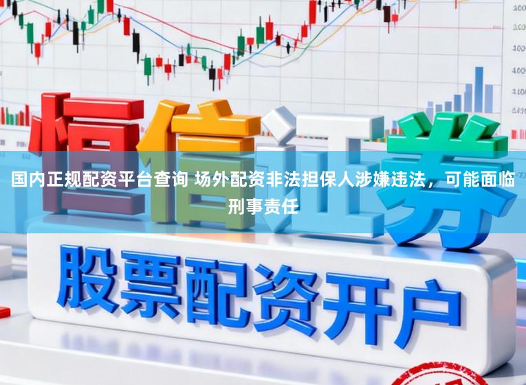 国内正规配资平台查询 场外配资非法担保人涉嫌违法,可能面临刑事责任