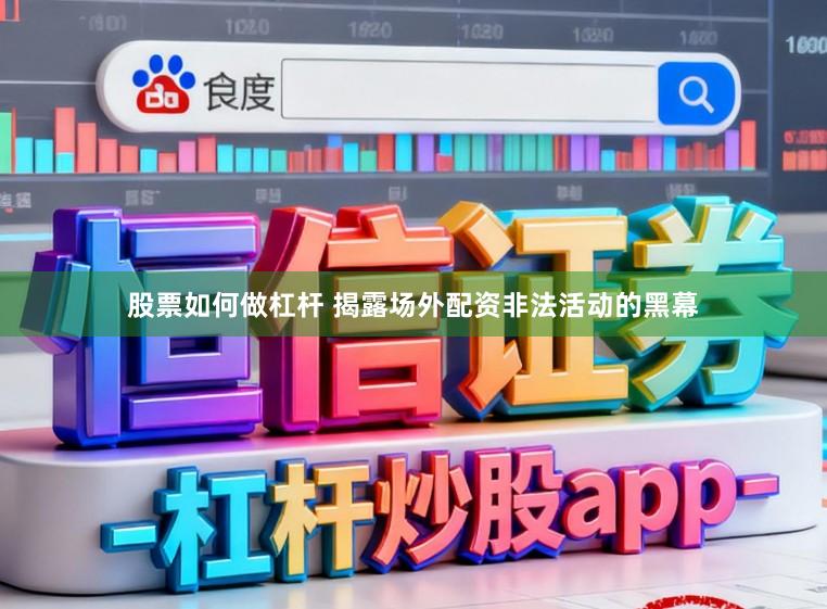 股票如何做杠杆 揭露场外配资非法活动的黑幕