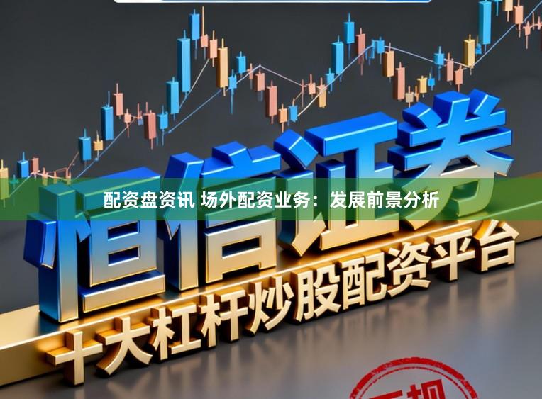 配资盘资讯 场外配资业务：发展前景分析
