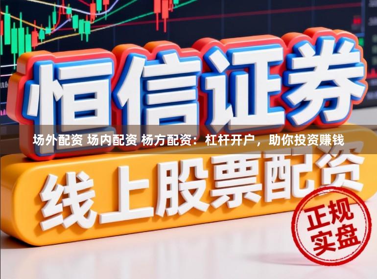 场外配资 场内配资 杨方配资：杠杆开户，助你投资赚钱