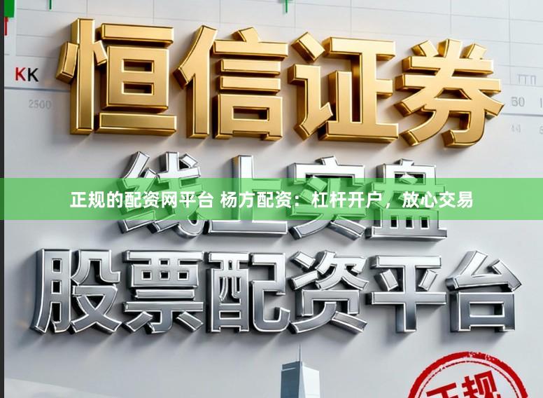 正规的配资网平台 杨方配资：杠杆开户，放心交易