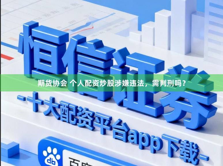 期货协会 个人配资炒股涉嫌违法，需判刑吗？
