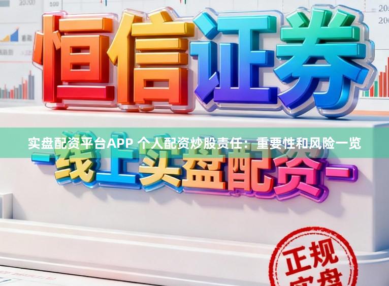 实盘配资平台APP 个人配资炒股责任:重要性和风险一览