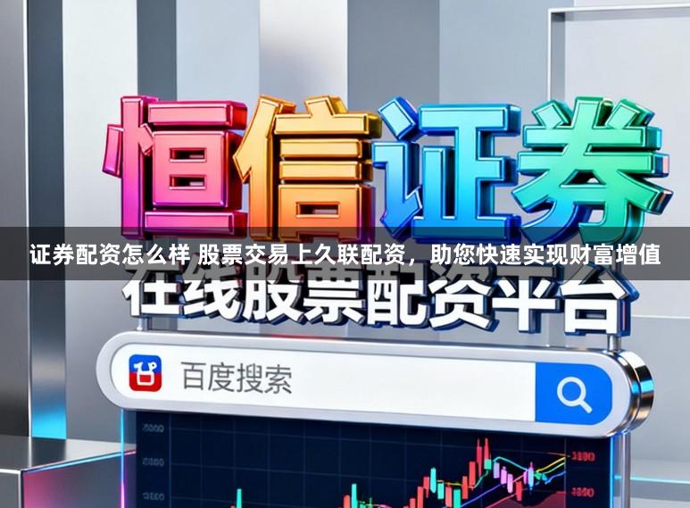 证券配资怎么样 股票交易上久联配资，助您快速实现财富增值