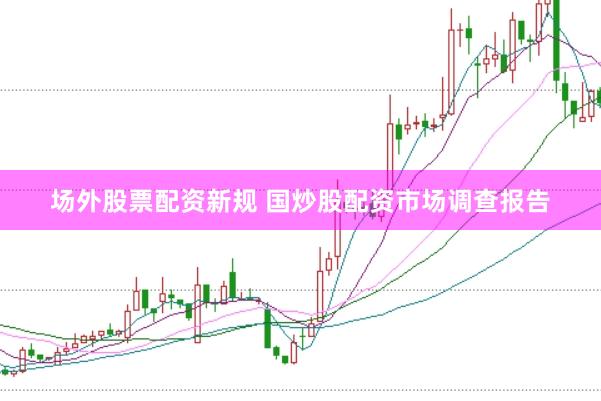 场外股票配资新规 国炒股配资市场调查报告