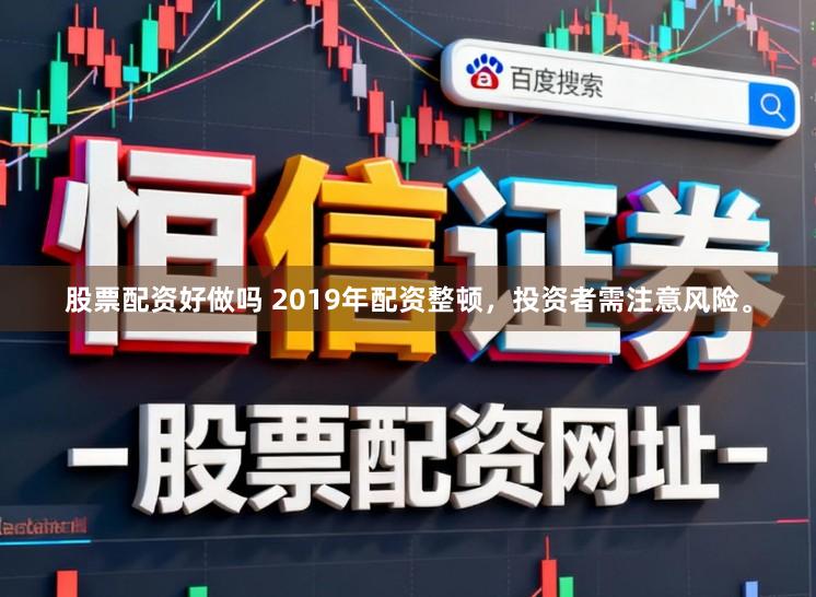 股票配资好做吗 2019年配资整顿,投资者需注意风险。