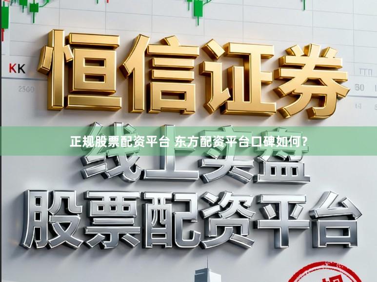 正规股票配资平台 东方配资平台口碑如何?