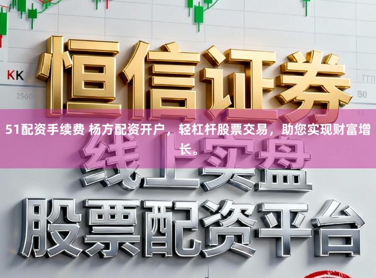 51配资手续费 杨方配资开户，轻杠杆股票交易，助您实现财富增长。