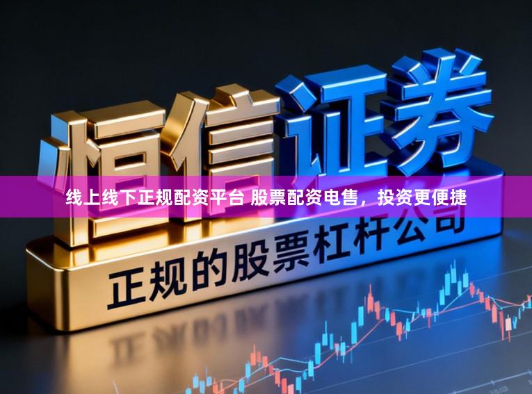 线上线下正规配资平台 股票配资电售,投资更便捷
