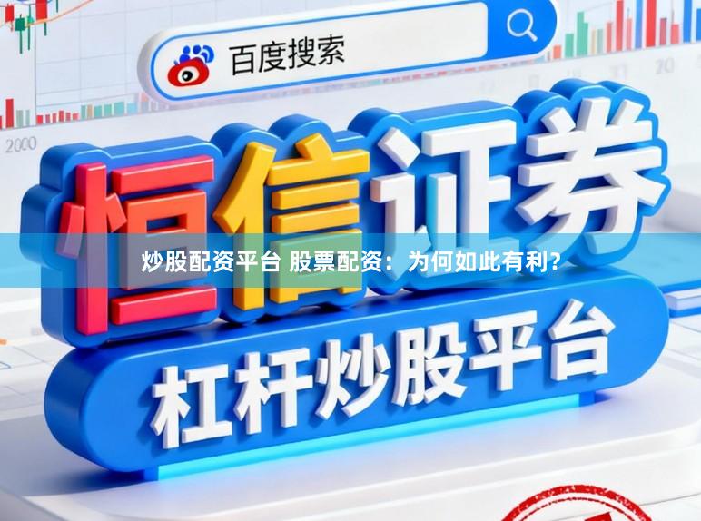 炒股配资平台 股票配资:为何如此有利?