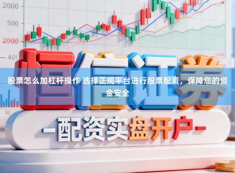 股票怎么加杠杆操作 选择正规平台进行股票配资，保障您的资金安全