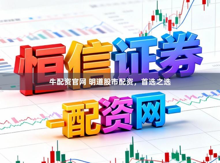 牛配资官网 明道股市配资，首选之选