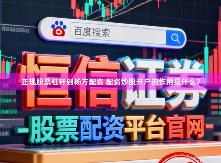 正规股票杠杆到杨方配资 配资炒股开户的作用是什么？