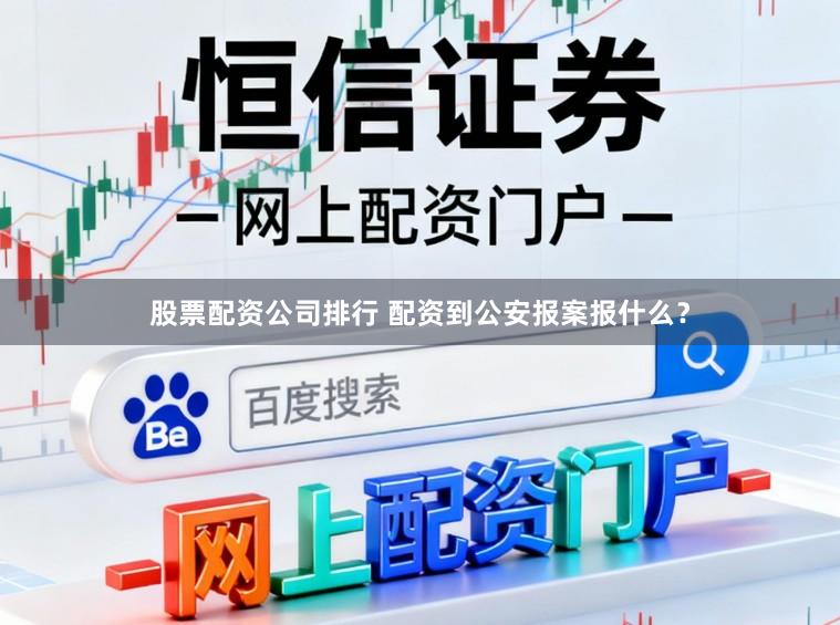 股票配资公司排行 配资到公安报案报什么？