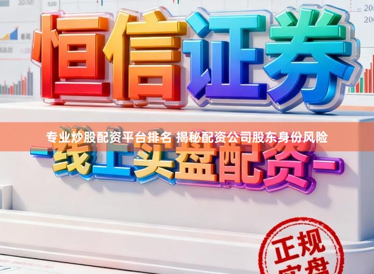 专业炒股配资平台排名 揭秘配资公司股东身份风险