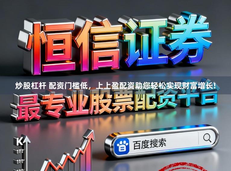炒股杠杆 配资门槛低，上上盈配资助您轻松实现财富增长!