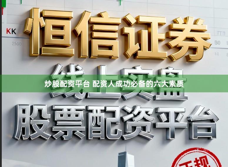 炒股配资平台 配资人成功必备的六大素质