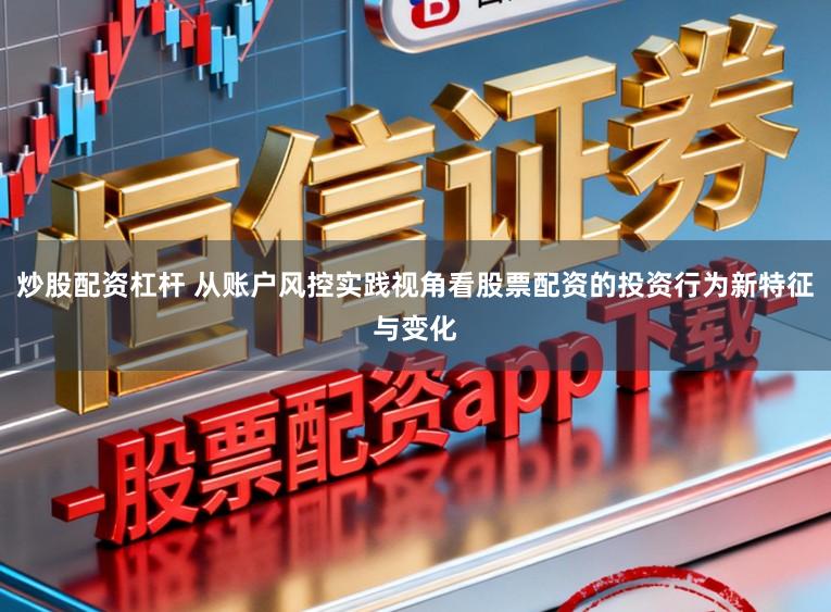 炒股配资杠杆 从账户风控实践视角看股票配资的投资行为新特征与变化