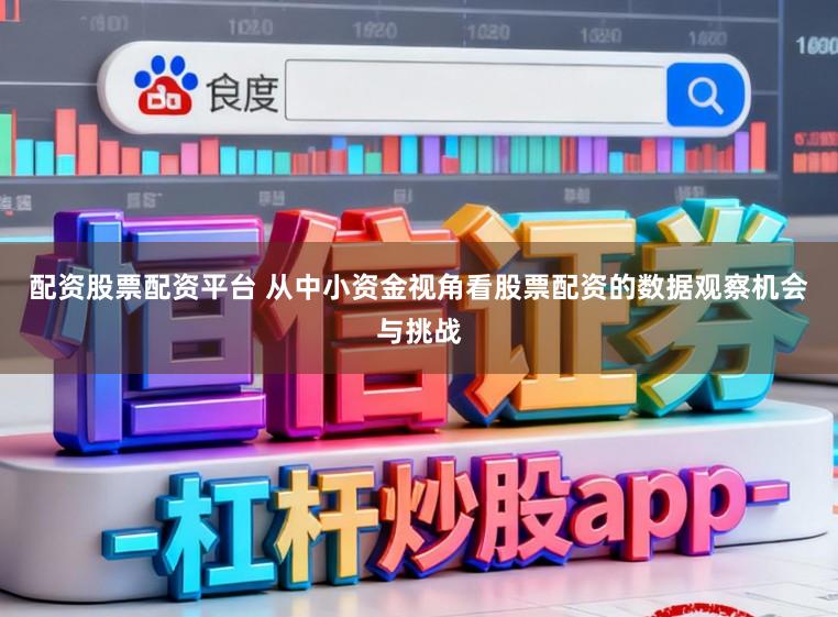 配资股票配资平台 从中小资金视角看股票配资的数据观察机会与挑战