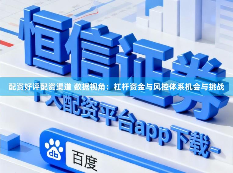 配资好评配资渠道 数据视角：杠杆资金与风控体系机会与挑战