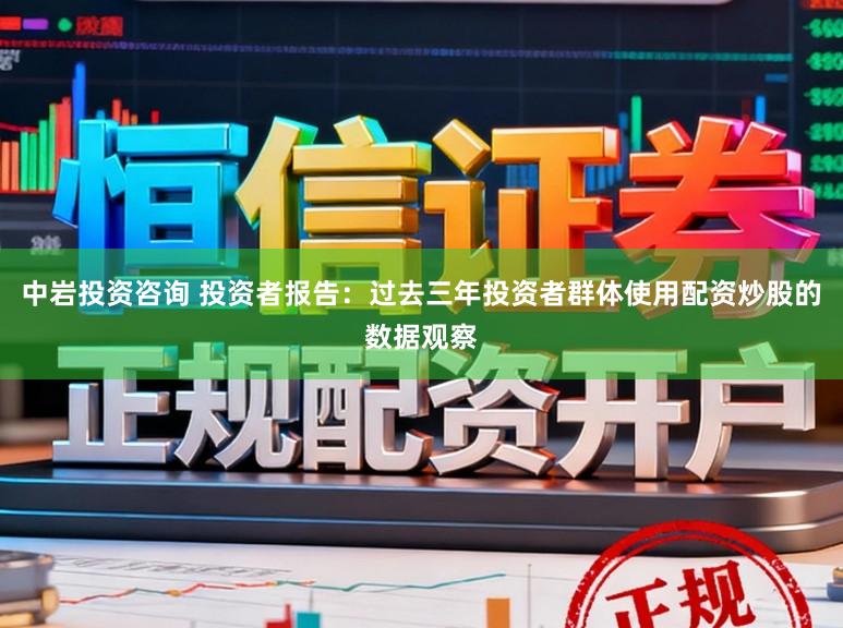 中岩投资咨询 投资者报告：过去三年投资者群体使用配资炒股的数据观察