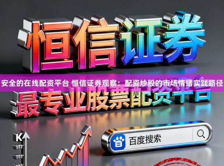 安全的在线配资平台 恒信证券观察：配资炒股的市场情绪实践路径