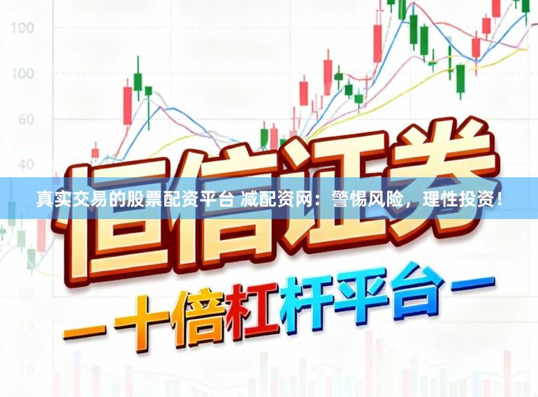真实交易的股票配资平台 减配资网：警惕风险，理性投资！
