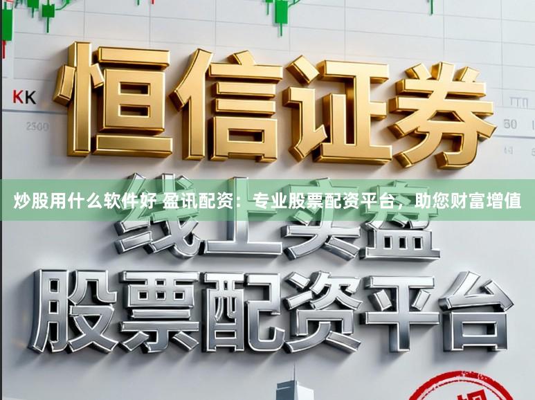 炒股用什么软件好 盈讯配资：专业股票配资平台，助您财富增值