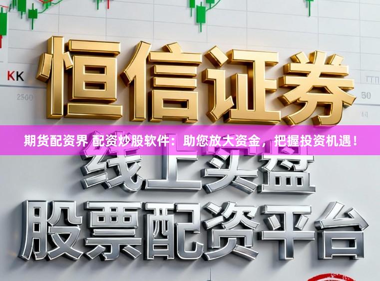 期货配资界 配资炒股软件：助您放大资金，把握投资机遇！